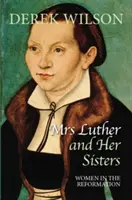 Paní Lutherová a její sestry: Luther a jeho sestry: Ženy v reformaci - Mrs Luther and Her Sisters: Women in the Reformation