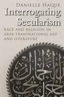 Výslech sekularismu: Rasa a náboženství v arabském nadnárodním umění a literatuře: otázka světovlády. - Interrogating Secularism: Race and Religion in Arab Transnational Art and Literature
