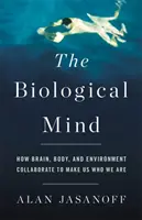 Biologická mysl: Jak mozek, tělo a prostředí spolupracují na tom, abychom byli tím, kým jsme - The Biological Mind: How Brain, Body, and Environment Collaborate to Make Us Who We Are