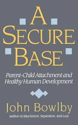Bezpečná základna: Pevná vazba mezi rodičem a dítětem a zdravý lidský vývoj - Secure Base: Parent-Child Attachment and Healthy Human Development