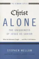 Kristus sám - jedinečnost Ježíše jako Spasitele: Proč je to stále důležité? - Christ Alone---The Uniqueness of Jesus as Savior: What the Reformers Taught...and Why It Still Matters