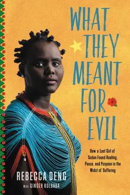 Co mysleli ve zlém: Jak ztracená dívka ze Súdánu našla uprostřed utrpení uzdravení, mír a cíl - What They Meant for Evil: How a Lost Girl of Sudan Found Healing, Peace, and Purpose in the Midst of Suffering