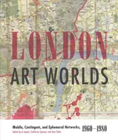 Londýnské umělecké světy: Mobilní, kontingentní a efemérní sítě, 1960-1980 - London Art Worlds: Mobile, Contingent, and Ephemeral Networks, 1960-1980