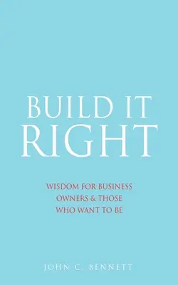 Postav to správně: Moudrost pro majitele firem a ty, kteří se jimi chtějí stát - Build It Right: Wisdom for Business Owners & Those Who Want to Be