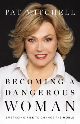 Stát se nebezpečnou ženou: Nebezpečná žena: Přijměte riziko, abyste změnili svět - Becoming a Dangerous Woman: Embracing Risk to Change the World
