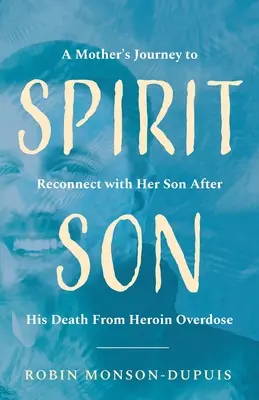 Duchovní syn: Cesta matky za znovusjednocením se synem po jeho smrti na předávkování heroinem - Spirit Son: A Mother's Journey to Reconnect with Her Son After His Death From Heroin Overdose