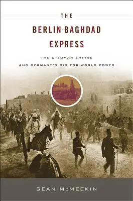 Expres Berlín-Bagdád: Osmanská říše a snaha Německa o získání světové moci - The Berlin-Baghdad Express: The Ottoman Empire and Germany's Bid for World Power