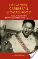 Imagining Caribbean Womanhood (Představy o karibském ženství): Rasa, národ a soutěže krásy, 1929-70 - Imagining Caribbean Womanhood: Race, Nation and Beauty Contests, 1929-70