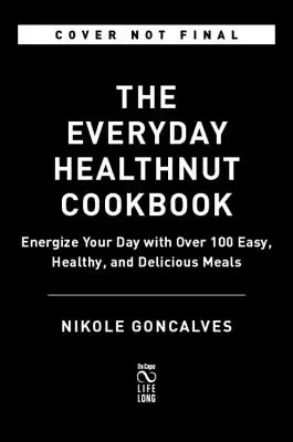 The Healthnut Cookbook: Kuchařka: Dodejte svému dni energii pomocí více než 100 snadných, zdravých a chutných jídel. - The Healthnut Cookbook: Energize Your Day with Over 100 Easy, Healthy, and Delicious Meals