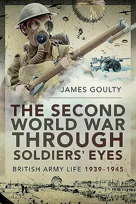 Druhá světová válka očima vojáků: Život britské armády 1939-1945 - The Second World War Through Soldiers' Eyes: British Army Life, 1939-1945