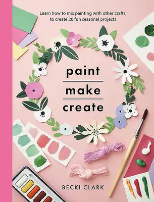 Maluj, vyráběj, tvoř: Naučte se kombinovat malování s dalšími řemesly a vytvořte 20 zábavných sezónních projektů. - Paint, Make, Create: Learn How to Mix Painting with Other Crafts to Create 20 Fun Seasonal Projects