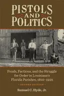 Pistole a politika: Pistole a politika: sváry, frakce a boj o pořádek v louisianských floridských farnostech v letech 1810-1935 - Pistols and Politics: Feuds, Factions, and the Struggle for Order in Louisiana's Florida Parishes, 1810-1935