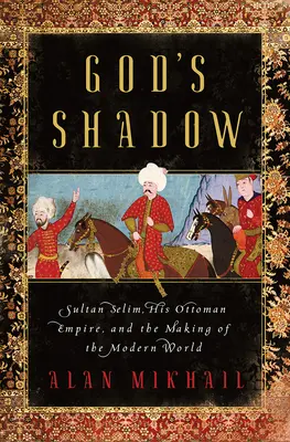 Boží stín: Sultán Selim, jeho osmanská říše a utváření moderního světa - God's Shadow: Sultan Selim, His Ottoman Empire, and the Making of the Modern World