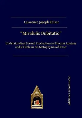 Mirabilis Dubitatio: Tomáše Akvinského a její role v jeho metafyzice „Esse“. - Mirabilis Dubitatio: Understanding Formal Production in Thomas Aquinas and Its Role in His Metaphysics of 'Esse'
