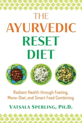 Ájurvédská resetovací dieta: Zářivé zdraví díky půstu, monodietě a chytrému kombinování potravin - The Ayurvedic Reset Diet: Radiant Health Through Fasting, Mono-Diet, and Smart Food Combining