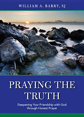 Modlitba pravdy: Prohloubení přátelství s Bohem skrze upřímnou modlitbu - Praying the Truth: Deepening Your Friendship with God Through Honest Prayer
