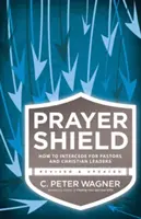 Modlitební štít: Jak se přimlouvat za pastory a křesťanské vůdce - Prayer Shield: How to Intercede for Pastors and Christian Leaders