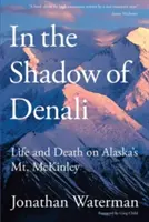 Ve stínu Denali: Mckinley, první vydání: Život a smrt na aljašské hoře Mckinley. - In the Shadow of Denali: Life And Death On Alaska's Mt. Mckinley, First Edition