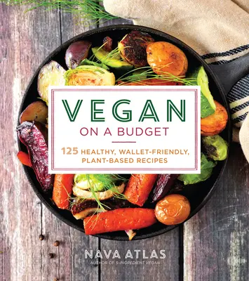 Vegan s omezeným rozpočtem: Veganské recepty: 125 zdravých rostlinných receptů, které se vejdou do peněženky. - Vegan on a Budget: 125 Healthy, Wallet-Friendly, Plant-Based Recipes