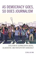 Jak jde demokracie, tak jde i žurnalistika: Vývoj žurnalistiky v liberální, deliberativní a participativní demokracii. - As Democracy Goes, So Does Journalism: Evolution of Journalism in Liberal, Deliberative, and Participatory Democracy