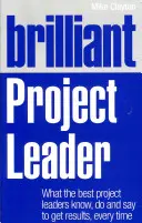 Brilantní vedoucí projektu: Co nejlepší vedoucí projektů vědí, dělají a říkají, aby pokaždé dosáhli výsledků - Brilliant Project Leader: What the Best Project Leaders Know, Do and Say to Get Results, Every Time