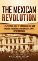 Mexická revoluce: Poutavý průvodce mexickou občanskou válkou a tím, jak Pancho Villa a Emiliano Zapata ovlivnili Mexiko - The Mexican Revolution: A Captivating Guide to the Mexican Civil War and How Pancho Villa and Emiliano Zapata Impacted Mexico