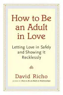 Jak být dospělý v lásce: Jak bezpečně vpustit lásku a bezstarostně ji projevovat? - How to Be an Adult in Love: Letting Love in Safely and Showing It Recklessly
