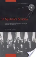 Ve stínu Sputniku: Prezidentský poradní výbor pro vědu a Amerika za studené války - In Sputnik's Shadow: The President's Science Advisory Committee and Cold War America