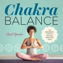 Čakrová rovnováha: Čakry: Průvodce pro začátečníky k uzdravení těla a mysli - Chakra Balance: The Beginner's Guide to Healing Body and Mind