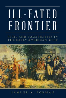 Nešťastná hranice: Nebezpečí a možnosti raného amerického Západu - Ill-Fated Frontier: Peril and Possibilities in the Early American West