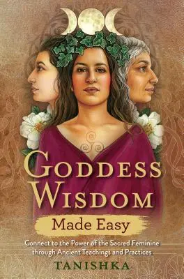 Snadná moudrost bohyň: Spojte se s posvátnou ženskou silou prostřednictvím starobylých učení a praktik - Goddess Wisdom Made Easy: Connect to the Power of the Sacred Feminine Through Ancient Teachings and Practices