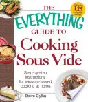 Průvodce vařením Sous Vide: Návod krok za krokem pro domácí vaření ve vakuovém prostředí. - The Everything Guide to Cooking Sous Vide: Step-By-Step Instructions for Vacuum-Sealed Cooking at Home