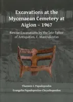 Vykopávky na mykénském pohřebišti v Aigionu - 1967: - Excavations at the Mycenaean Cemetery at Aigion - 1967: Rescue Excavations by the Late Ephor of Antiquities, E. Mastrokostas