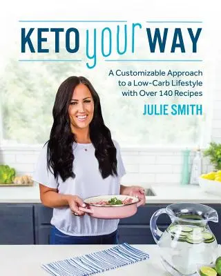Keto po svém: Keto: Přizpůsobitelný přístup k nízkokalorickému životnímu stylu s více než 140 recepty - Keto Your Way: A Customizable Approach to a Low-Carb Lifestyle with Over 140 Recipes