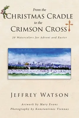 Od VÁNOČNÍHO KŘÍŽE ke KŘIŽOVATCE: 20 akvarelů pro advent a Velikonoce - From the CHRISTMAS CRADLE to the CRIMSON CROSS: 20 Watercolors for Advent and Easter