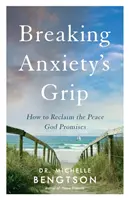 Jak se vymanit ze sevření úzkosti: Jak získat zpět pokoj, který Bůh slibuje - Breaking Anxiety's Grip: How to Reclaim the Peace God Promises