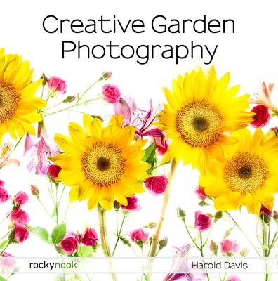 Kreativní fotografování zahrad: Fotografování květin, zahrad, krajin a krásného světa kolem nás s Davisovou knihou: Jak fotografovat květiny, zahrady a krajinu? - Creative Garden Photography: Making Great Photos of Flowers, Gardens, Landscapes, and the Beautiful World Around Us