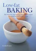 Nízkotučné pečení: Nejlepší sbírka receptů krok za krokem pro lákavé a zdravé stravování. - Low-Fat Baking: The Best-Ever Step-By-Step Collection of Recipes for Tempting and Healthy Eating