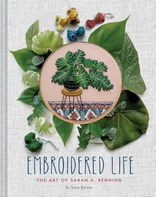 Život jako vyšitý: Benning (Moderní ručně vyšívané výšivky, Knihy o řemeslech) - Embroidered Life: The Art of Sarah K. Benning (Modern Hand Stitched Embroidery, Craft Art Books)