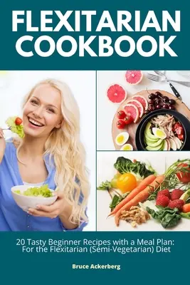 Flexitariánská kuchařka: Knížka: 20 chutných receptů pro začátečníky s jídelním plánem: Pro flexitariánskou (semivegetariánskou) dietu - Flexitarian Cookbook: 20 Tasty Beginner Recipes with a Meal Plan: For the Flexitarian (Semi-Vegetarian) Diet
