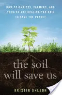 Půda nás zachrání: Jak vědci, zemědělci a potravináři uzdravují půdu, aby zachránili planetu - The Soil Will Save Us: How Scientists, Farmers, and Foodies Are Healing the Soil to Save the Planet