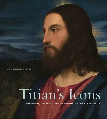 Tizianovy ikony: Titianové: tradice, charisma a zbožnost v renesanční Itálii - Titian's Icons: Tradition, Charisma, and Devotion in Renaissance Italy