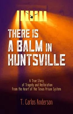 V Huntsville je balzám: Pravdivý příběh o tragédii a obnově ze srdce texaského vězeňského systému - There Is a Balm in Huntsville: A True Story of Tragedy and Restoration from the Heart of the Texas Prison System