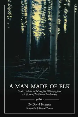Člověk z losa: Příběhy, rady a filozofie u táboráku z celoživotního tradičního lovu lukem. - A Man Made of Elk: Stories, Advice, and Campfire Philosophy from a Lifetime of Traditional Bowhunting