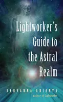 Průvodce pracovníka světla astrální sférou: Astrální projekce pro empatiky - Lightworker's Guide to the Astral Realm: Astral Projection for Empaths