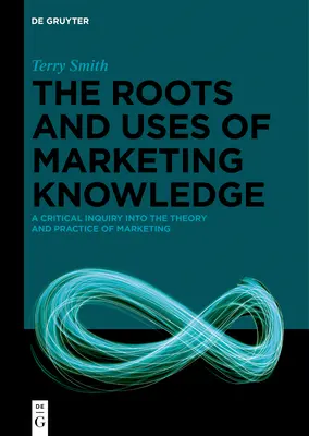 Kořeny a využití marketingových znalostí: Kritické zkoumání teorie a praxe marketingu - The Roots and Uses of Marketing Knowledge: A Critical Inquiry Into the Theory and Practice of Marketing