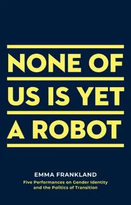 Nikdo z nás ještě není robot: Pět performancí o genderové identitě a politice přechodu - None of Us Is Yet a Robot: Five Performances on Gender Identity and the Politics of Transition