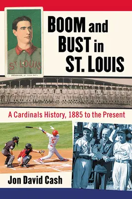 Boom and Bust in St. Louis: Cardinals, 1885 až do současnosti: historie klubu v Louis Louis: rozpad a krach v Louis Louis: historie klubu v Louis, 1885 až do současnosti - Boom and Bust in St. Louis: A Cardinals History, 1885 to the Present