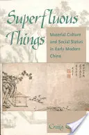 Zbytečné věci: Materiální kultura a sociální status v raně novověké Číně - Superfluous Things: Material Culture and Social Status in Early Modern China