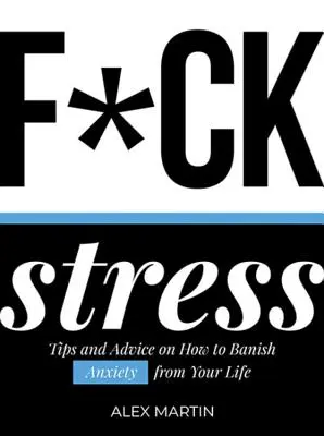 F*ck Stress: Vyzkoušejte si, jak se zbavit úzkosti: Tipy a rady, jak vyhnat úzkost ze svého života. - F*ck Stress: Tips and Advice on How to Banish Anxiety from Your Life